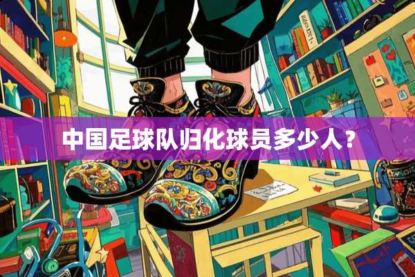 中国**队归化球员多少人？