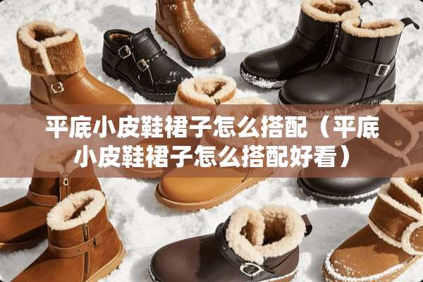 平底小皮鞋裙子怎么搭配（平底小皮鞋裙子怎么搭配好看）