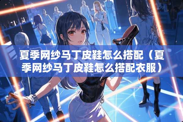 夏季网纱马丁皮鞋怎么搭配（夏季网纱马丁皮鞋怎么搭配衣服）
