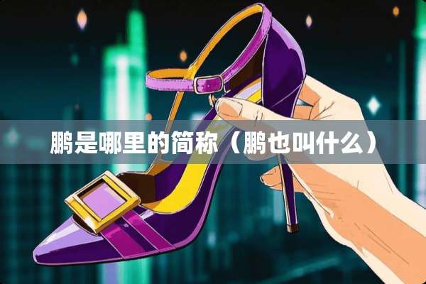 鹏是哪里的简称（鹏也叫什么）