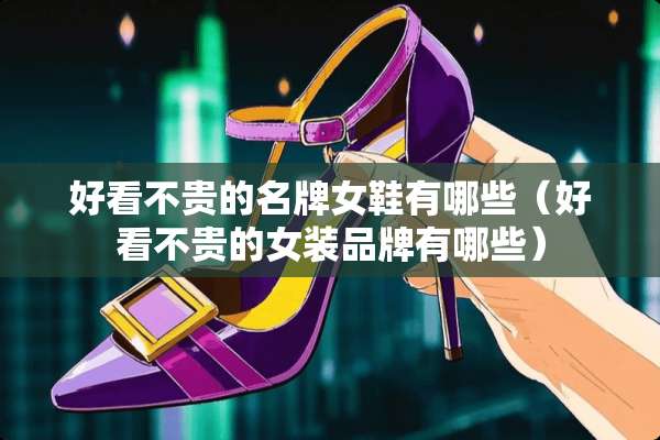 好看不贵的名牌女鞋有哪些（好看不贵的女装品牌有哪些）