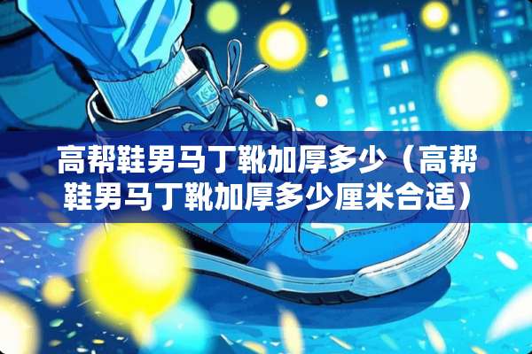 高帮鞋男马丁靴加厚多少（高帮鞋男马丁靴加厚多少厘米合适）