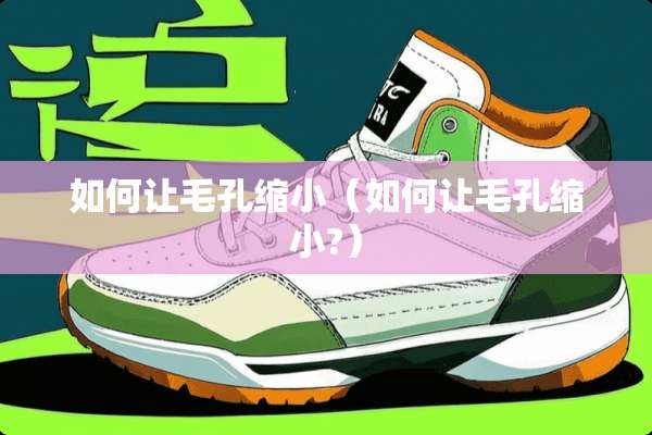 如何让毛孔缩小（如何让毛孔缩小?）