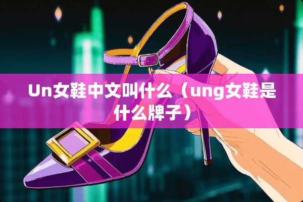 Un女鞋中文叫什么（ung女鞋是什么牌子）