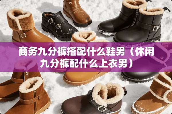商务九分裤搭配什么鞋男（休闲九分裤配什么上衣男）