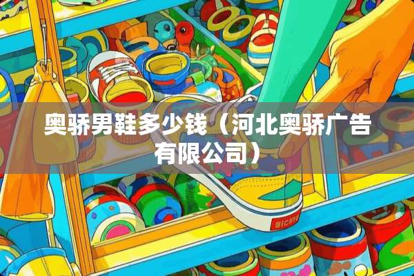 奥骄男鞋多少钱（河北奥骄广告有限公司）