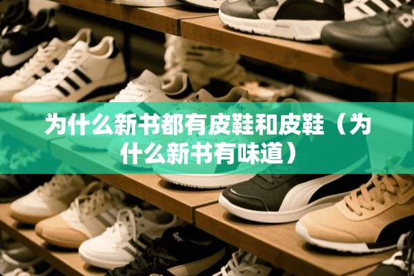 为什么新书都有皮鞋和皮鞋（为什么新书有味道）