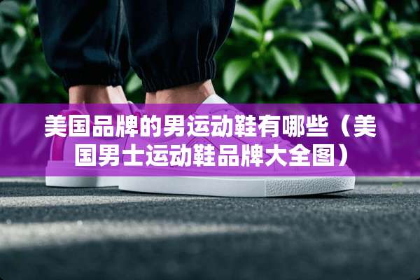 美国品牌的男运动鞋有哪些（美国男士运动鞋品牌大全图）