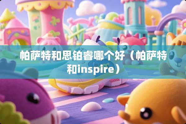 ***和思铂睿哪个好（***和inspire）
