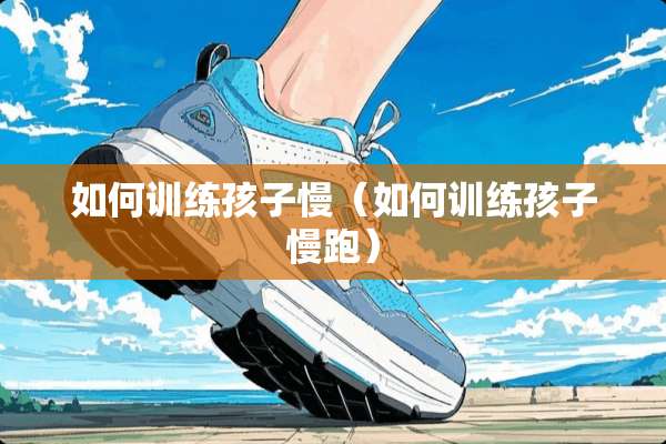 如何训练孩子慢（如何训练孩子慢跑）
