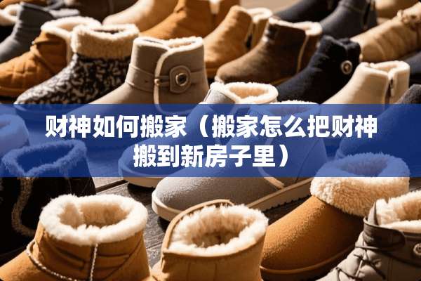 财神如何搬家（搬家怎么把财神搬到新房子里）
