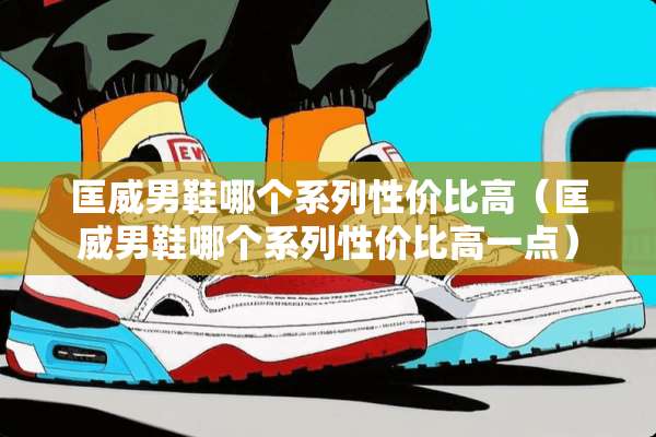 匡威男鞋哪个系列性价比高（匡威男鞋哪个系列性价比高一点）