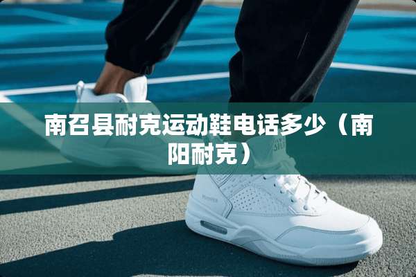 南召县耐克运动鞋电话多少（南阳耐克）