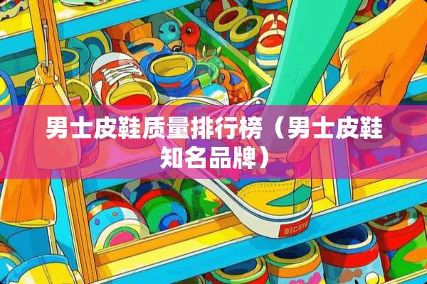 男士皮鞋质量排行榜（男士皮鞋知名品牌）