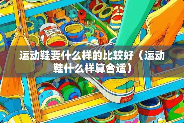 运动鞋要什么样的比较好（运动鞋什么样算合适）