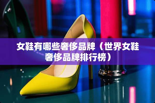 女鞋有哪些奢侈品牌（世界女鞋奢侈品牌排行榜）