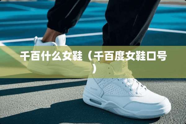 千百什么女鞋（千百度女鞋口号）