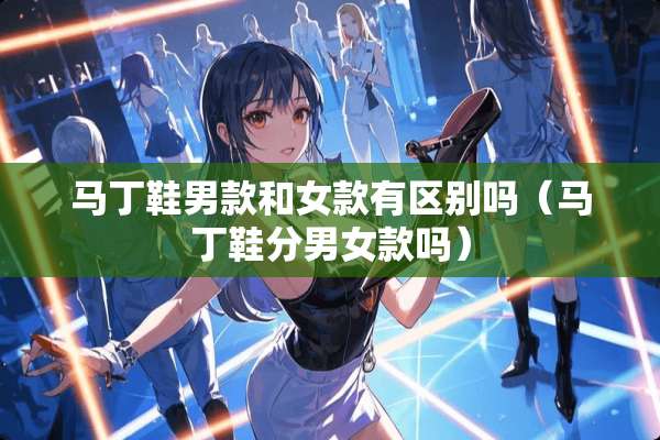 马丁鞋男款和女款有区别吗（马丁鞋分男女款吗）