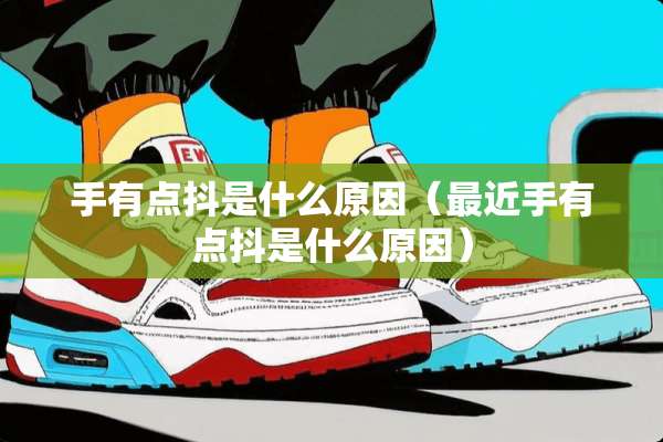 手有点抖是什么原因（最近手有点抖是什么原因）