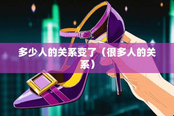 多少人的关系变了（很多人的关系）