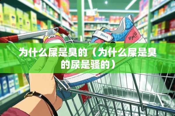 为什么屎是臭的（为什么屎是臭的尿是*的）
