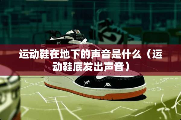 运动鞋在**的声音是什么（运动鞋底发出声音）