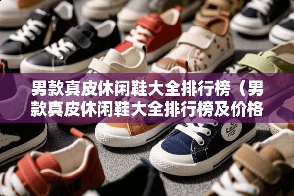 男款真皮休闲鞋大全排行榜（男款真皮休闲鞋大全排行榜及价格）