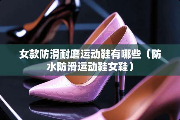 女款防滑耐磨运动鞋有哪些（防水防滑运动鞋女鞋）