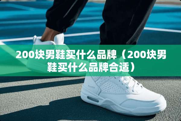 200块男鞋买什么品牌（200块男鞋买什么品牌合适）