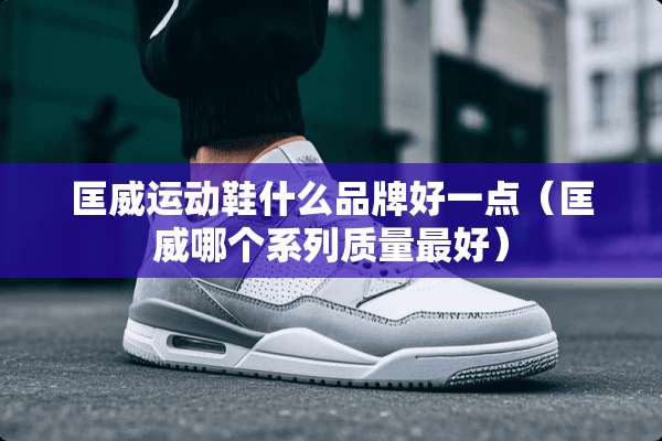 匡威运动鞋什么品牌好一点（匡威哪个系列质量最好）