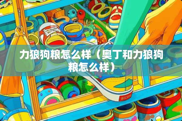 力狼狗粮怎么样（奥丁和力狼狗粮怎么样）
