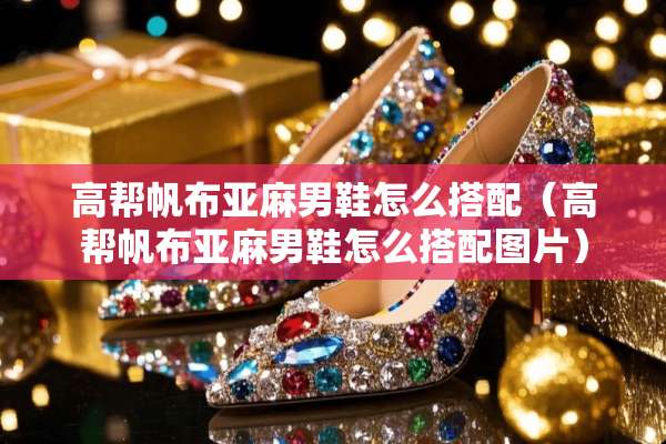 高帮帆布亚麻男鞋怎么搭配（高帮帆布亚麻男鞋怎么搭配图片）