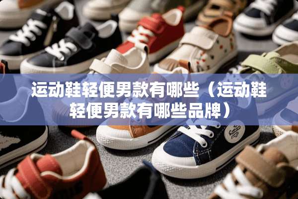 运动鞋轻便男款有哪些（运动鞋轻便男款有哪些品牌）