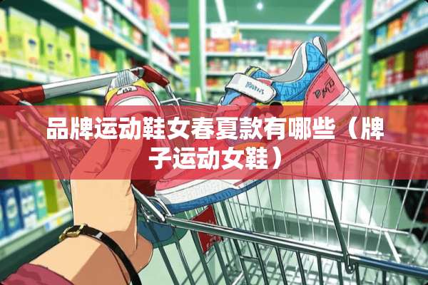 品牌运动鞋女春夏款有哪些（牌子运动女鞋）