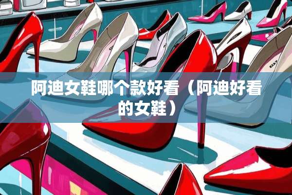 阿迪女鞋哪个款好看（阿迪好看的女鞋）