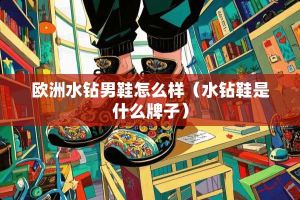 欧洲水钻男鞋怎么样（水钻鞋是什么牌子）