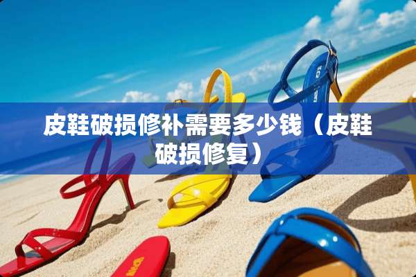 皮鞋破损修补需要多少钱（皮鞋破损修复）