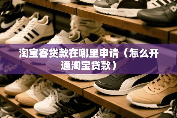 淘宝客贷款在哪里申请（怎么开通淘宝贷款）