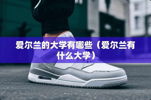 爱尔兰的大学有哪些（爱尔兰有什么大学）