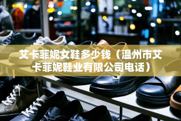 艾卡菲妮女鞋多少钱（温州市艾卡菲妮鞋业有限公司电话）