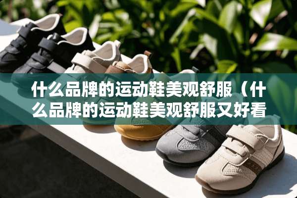 什么品牌的运动鞋美观舒服（什么品牌的运动鞋美观舒服又好看）