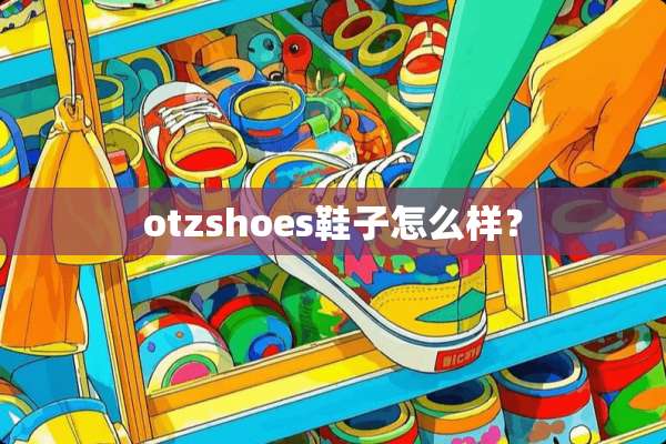 otzshoes鞋子怎么样？