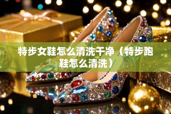特步女鞋怎么清洗干净（特步跑鞋怎么清洗）