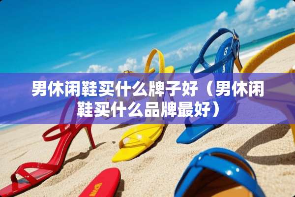 男休闲鞋买什么牌子好（男休闲鞋买什么品牌最好）