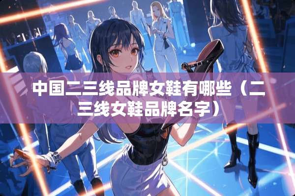 中国二三线品牌女鞋有哪些（二三线女鞋品牌名字）
