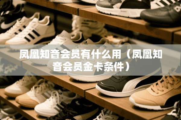 凤凰知音会员有什么用（凤凰知音会员金卡条件）