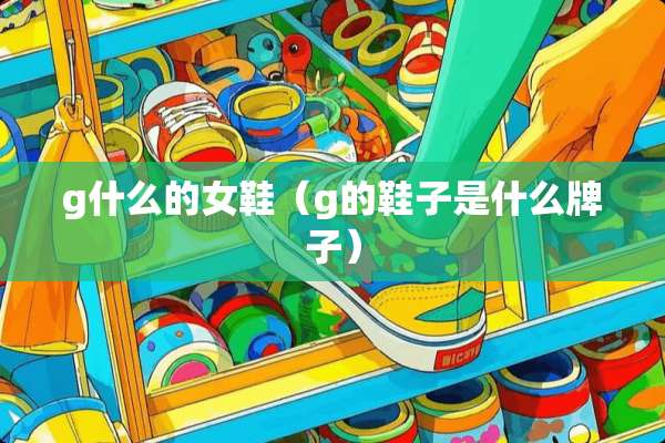 g什么的女鞋（g的鞋子是什么牌子）