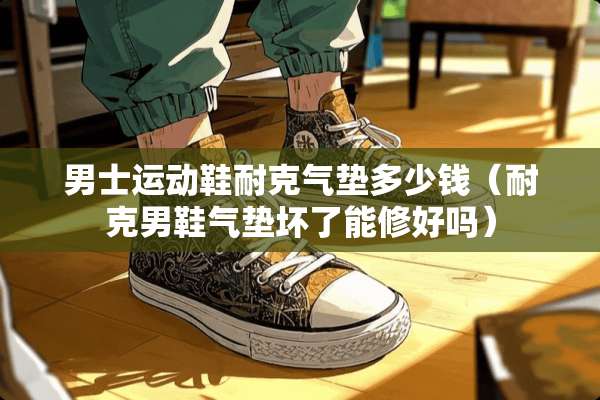 男士运动鞋耐克气垫多少钱（耐克男鞋气垫坏了能修好吗）