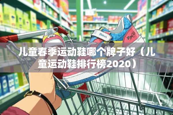 儿童春季运动鞋哪个牌子好（儿童运动鞋排行榜2020）