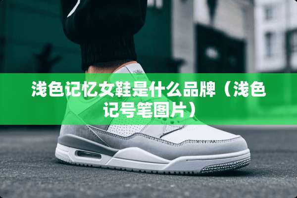 浅色记忆女鞋是什么品牌（浅色记号笔图片）